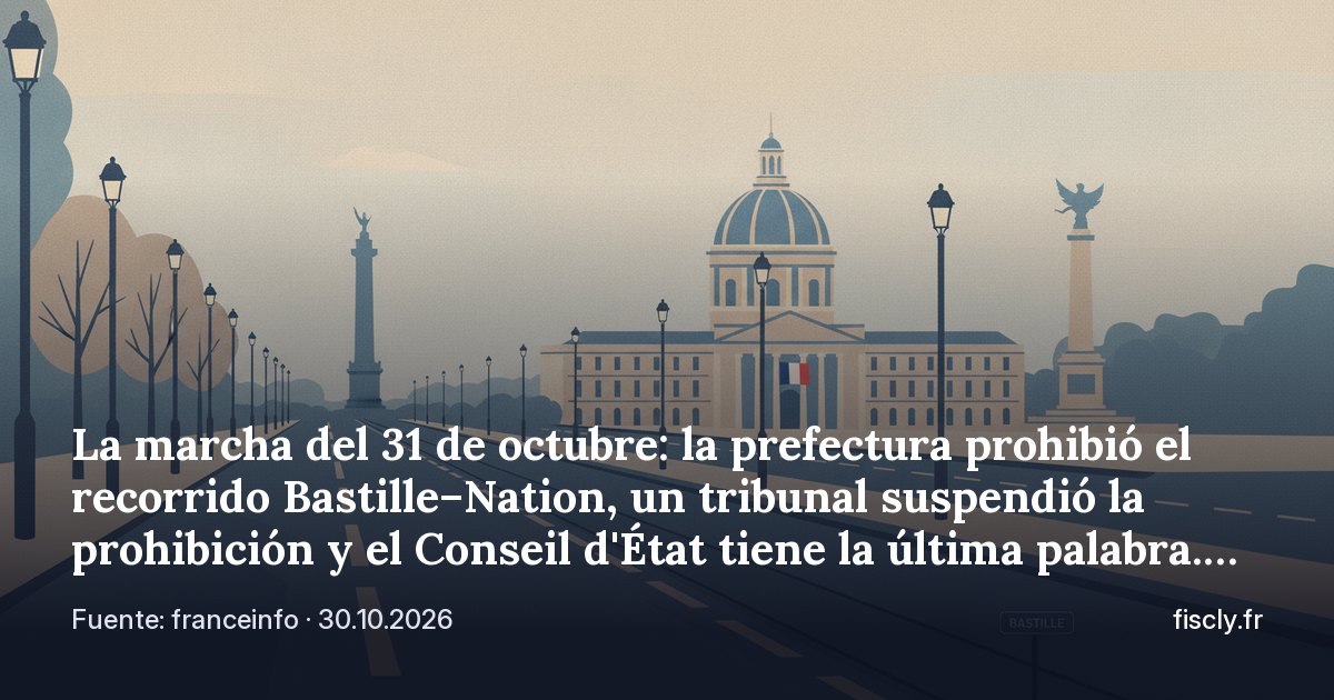 La marcha del 31 de octubre: la prefectura prohibió el recorrido Bastille–Nation, un tribunal suspendió la prohibición y el Conseil d'État tiene la última palabra. Cómo se declaran y se prohíben las manifestaciones en Francia, y qué arriesga un participante