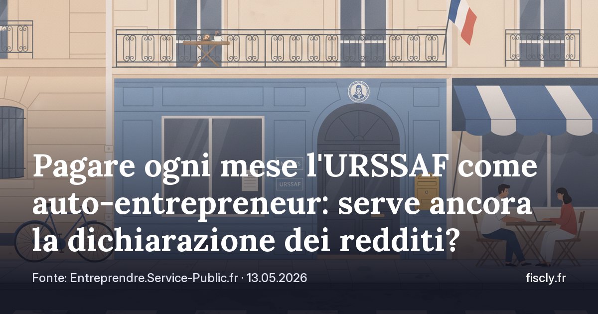 Pagare ogni mese l'URSSAF come auto-entrepreneur: serve ancora la dichiarazione dei redditi?