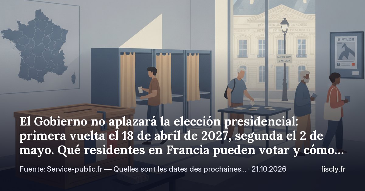El Gobierno no aplazará la elección presidencial: primera vuelta el 18 de abril de 2027, segunda el 2 de mayo. Qué residentes en Francia pueden votar y cómo comprobar el censo electoral