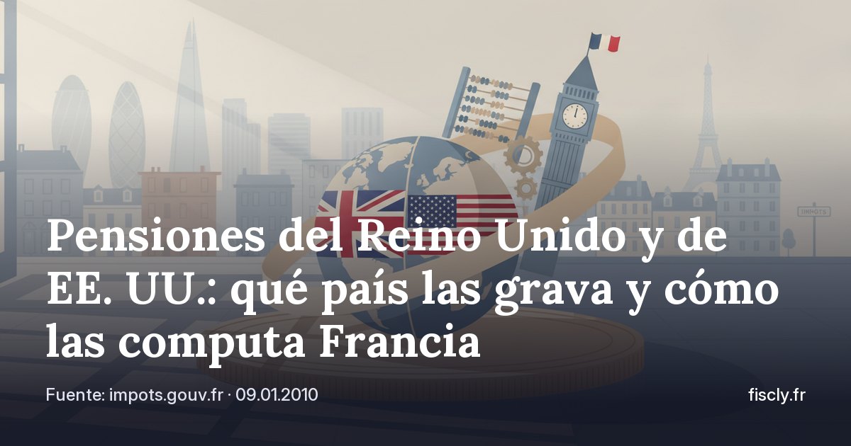 Pensiones del Reino Unido y de EE. UU.: qué país las grava y cómo las computa Francia