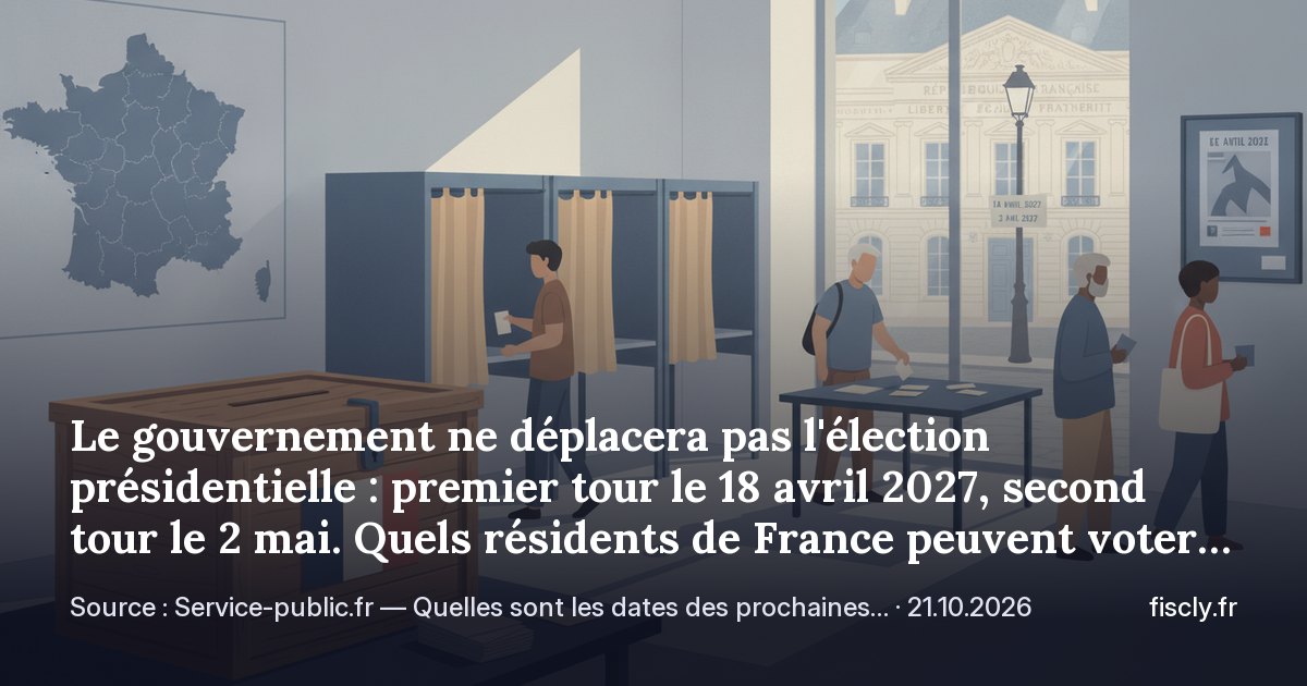 Le gouvernement ne déplacera pas l'élection présidentielle : premier tour le 18 avril 2027, second tour le 2 mai. Quels résidents de France peuvent voter, et comment vérifier son inscription sur les listes électorales
