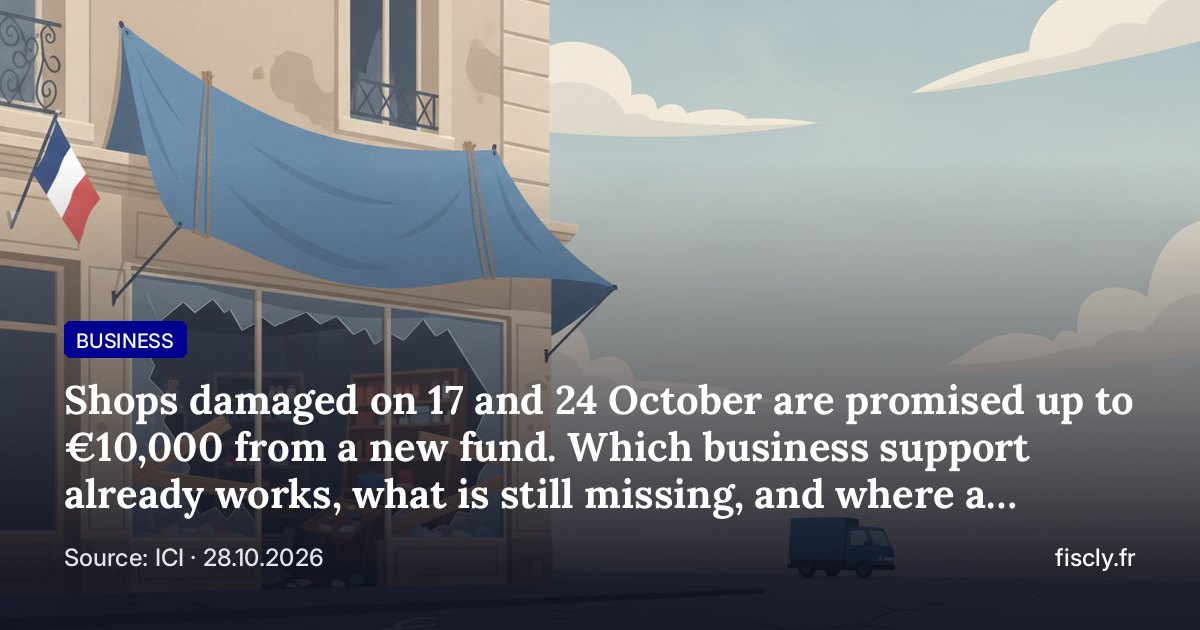 Shops damaged on 17 and 24 October are promised up to €10,000 from a new fund. Which business support already works, what is still missing, and where a business owner in trouble can turn in France