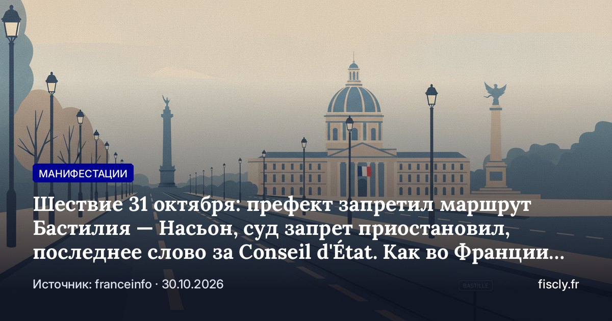 Шествие 31 октября: префект запретил маршрут Бастилия — Насьон, суд запрет приостановил, последнее слово за Conseil d'État. Как во Франции декларируют и запрещают акции и чем рискует участник