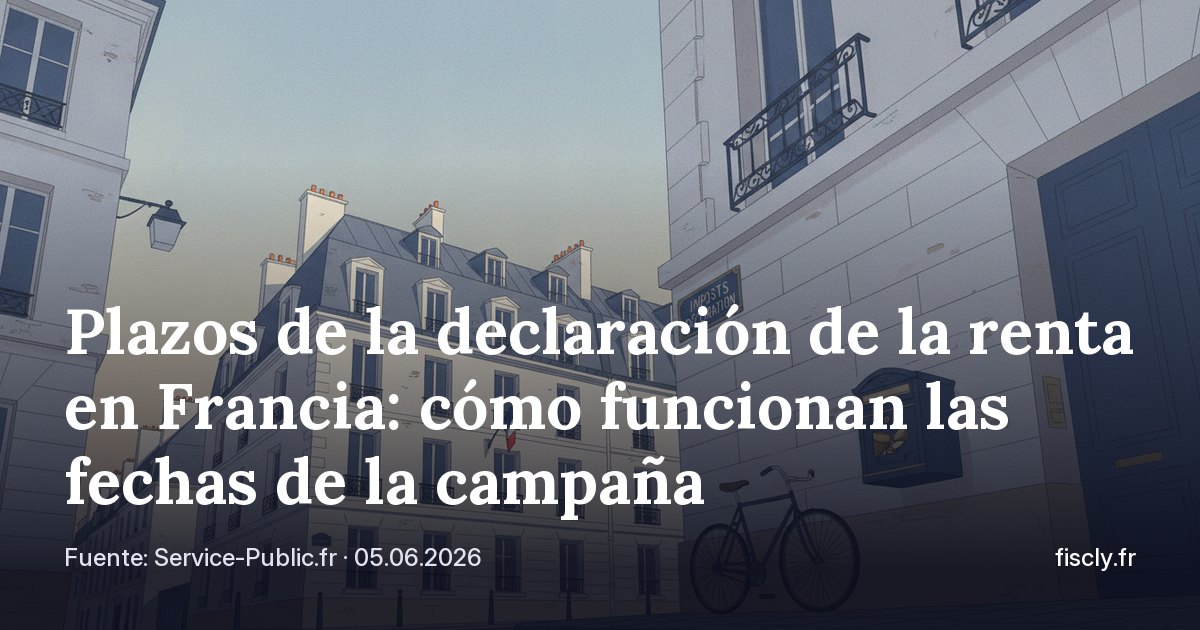 Plazos de la declaración de la renta en Francia: cómo funcionan las fechas de la campaña