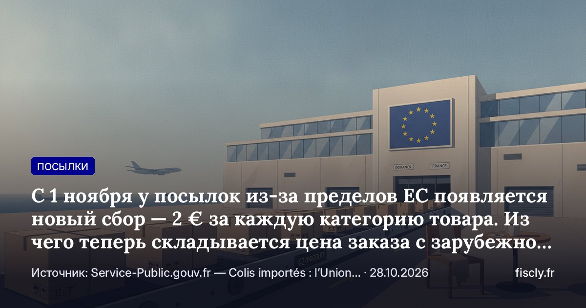 С 1 ноября у посылок из-за пределов ЕС появляется новый сбор — 2 € за каждую категорию товара. Из чего теперь складывается цена заказа с зарубежной площадки и что проверить до оплаты